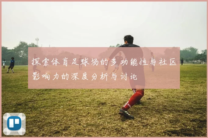 探索体育足球场的多功能性与社区影响力的深度分析与讨论