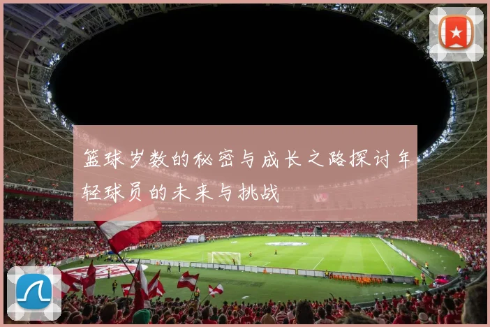 篮球岁数的秘密与成长之路探讨年轻球员的未来与挑战