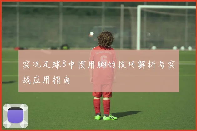 实况足球8中惯用脚的技巧解析与实战应用指南