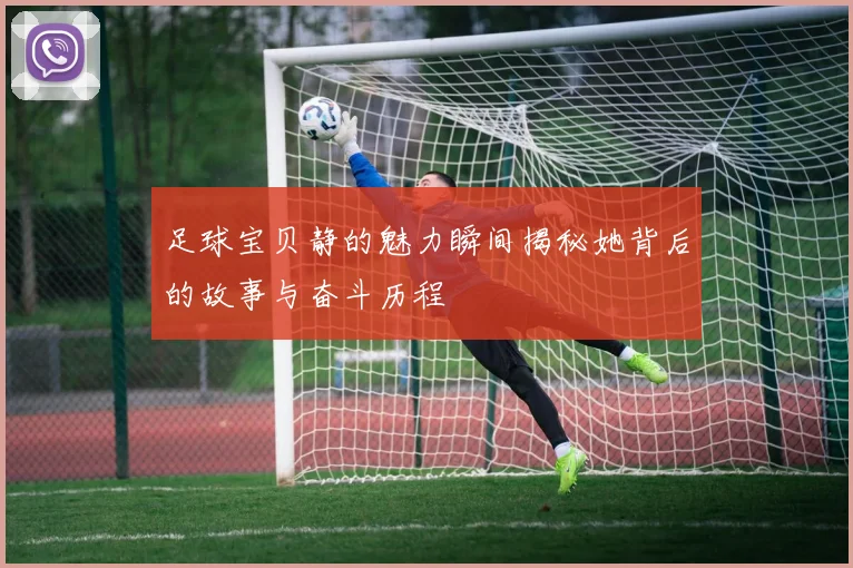 足球宝贝静的魅力瞬间揭秘她背后的故事与奋斗历程
