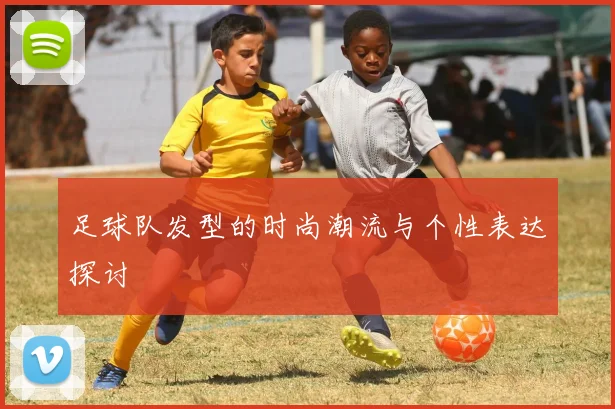 足球队发型的时尚潮流与个性表达探讨