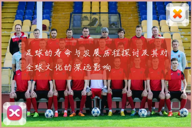 足球的寿命与发展历程探讨及其对全球文化的深远影响