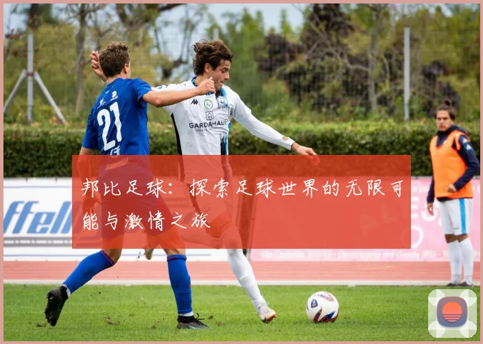 邦比足球：探索足球世界的无限可能与激情之旅